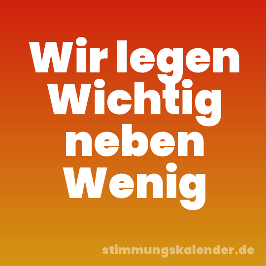 Wir legen Wichtig neben Wenig