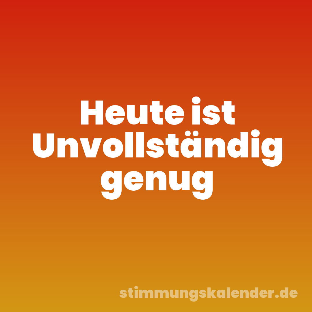 Heute ist Unvollständig genug
