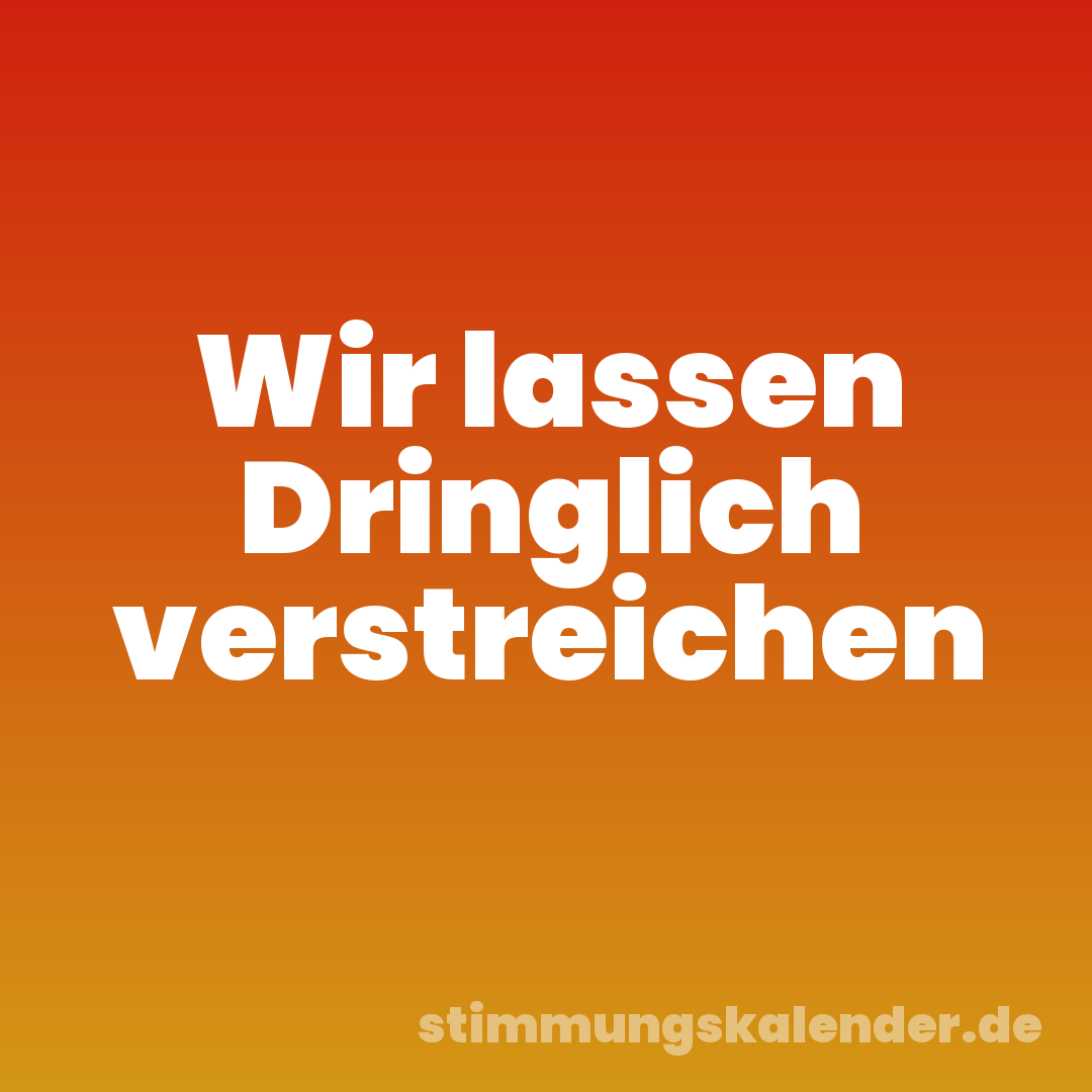 Wir lassen Dringlich verstreichen
