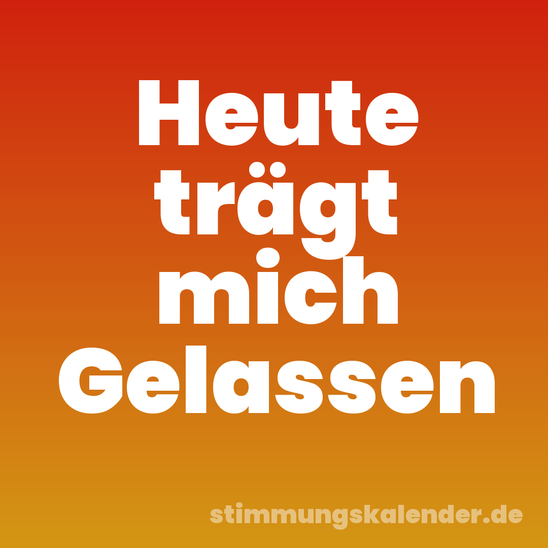 Heute trägt mich Gelassen