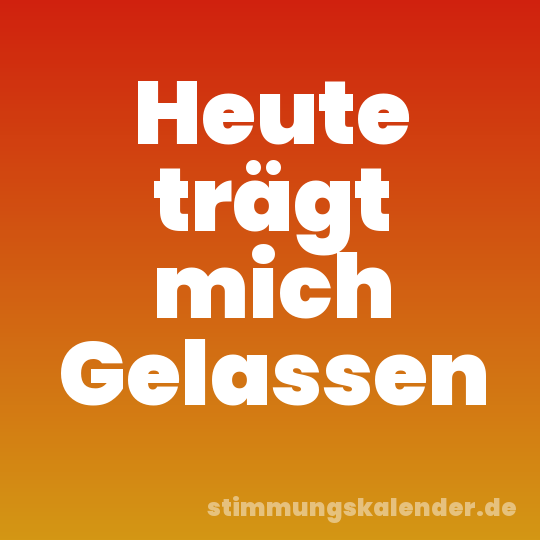 Heute trägt mich Gelassen