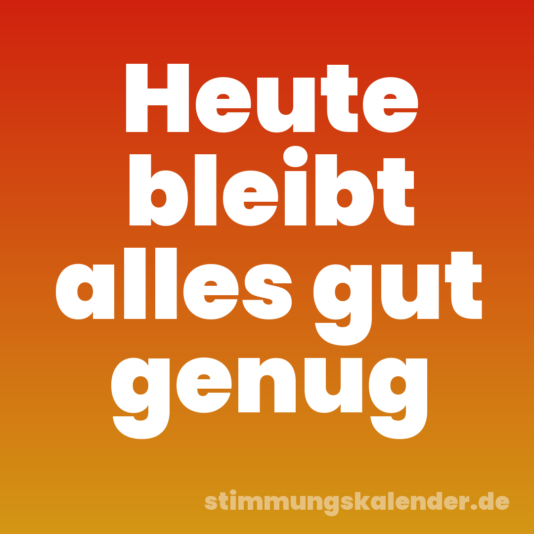 Heute bleibt alles gut genug
