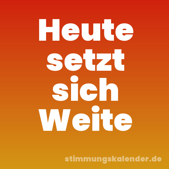 Heute setzt sich Weite