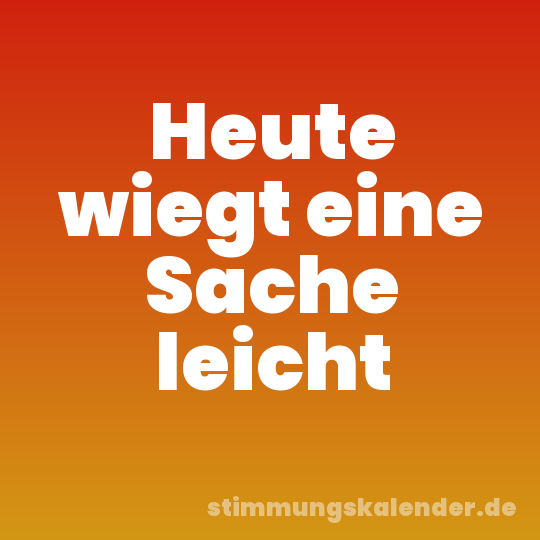 Heute wiegt eine Sache leicht