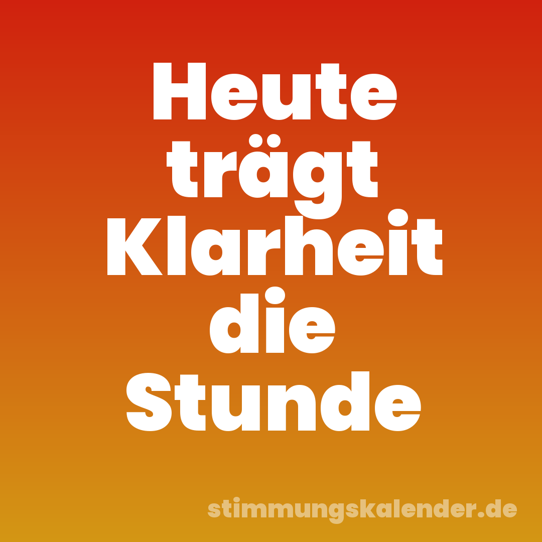 Heute trägt Klarheit die Stunde