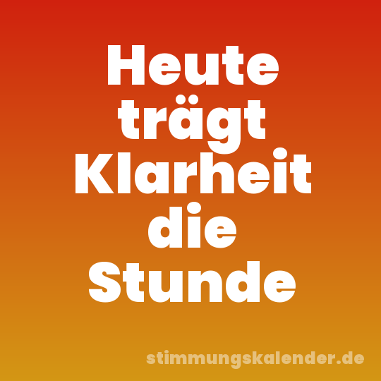 Heute trägt Klarheit die Stunde