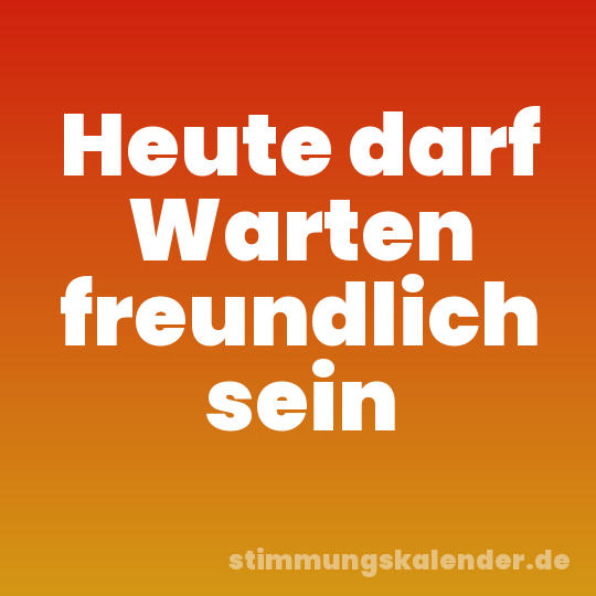 Heute darf Warten freundlich sein