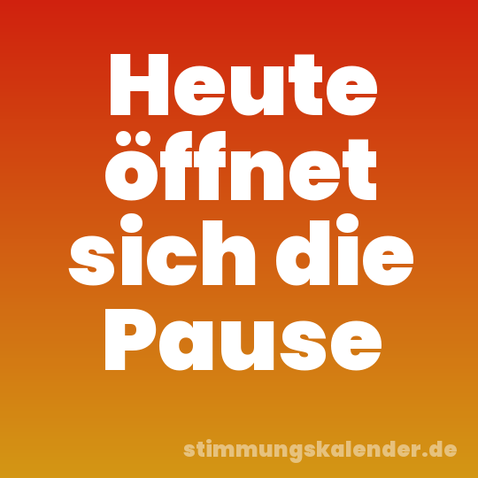 Heute öffnet sich die Pause