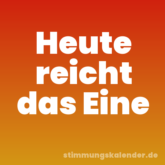 Heute reicht das Eine