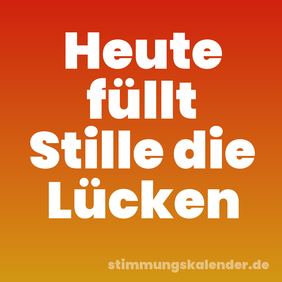 Heute füllt Stille die Lücken