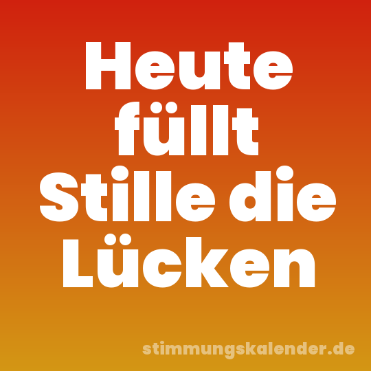 Heute füllt Stille die Lücken
