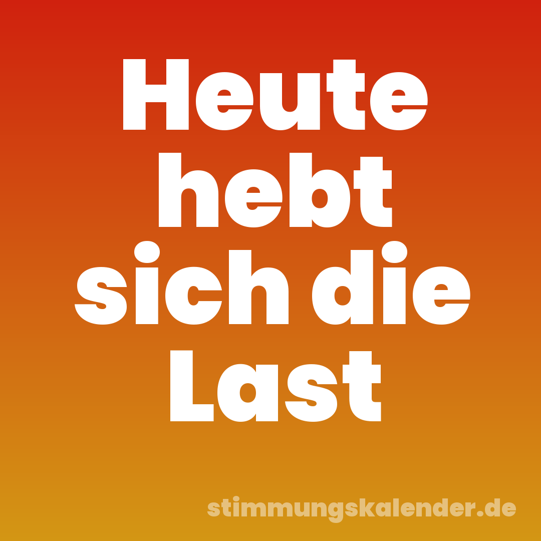 Heute hebt sich die Last