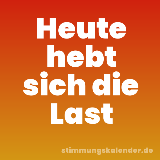 Heute hebt sich die Last