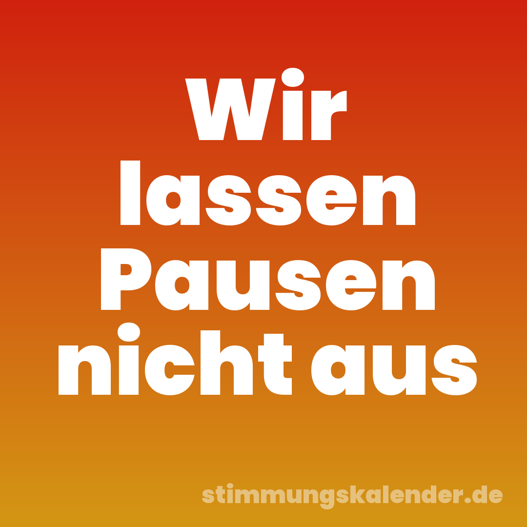 Wir lassen Pausen nicht aus