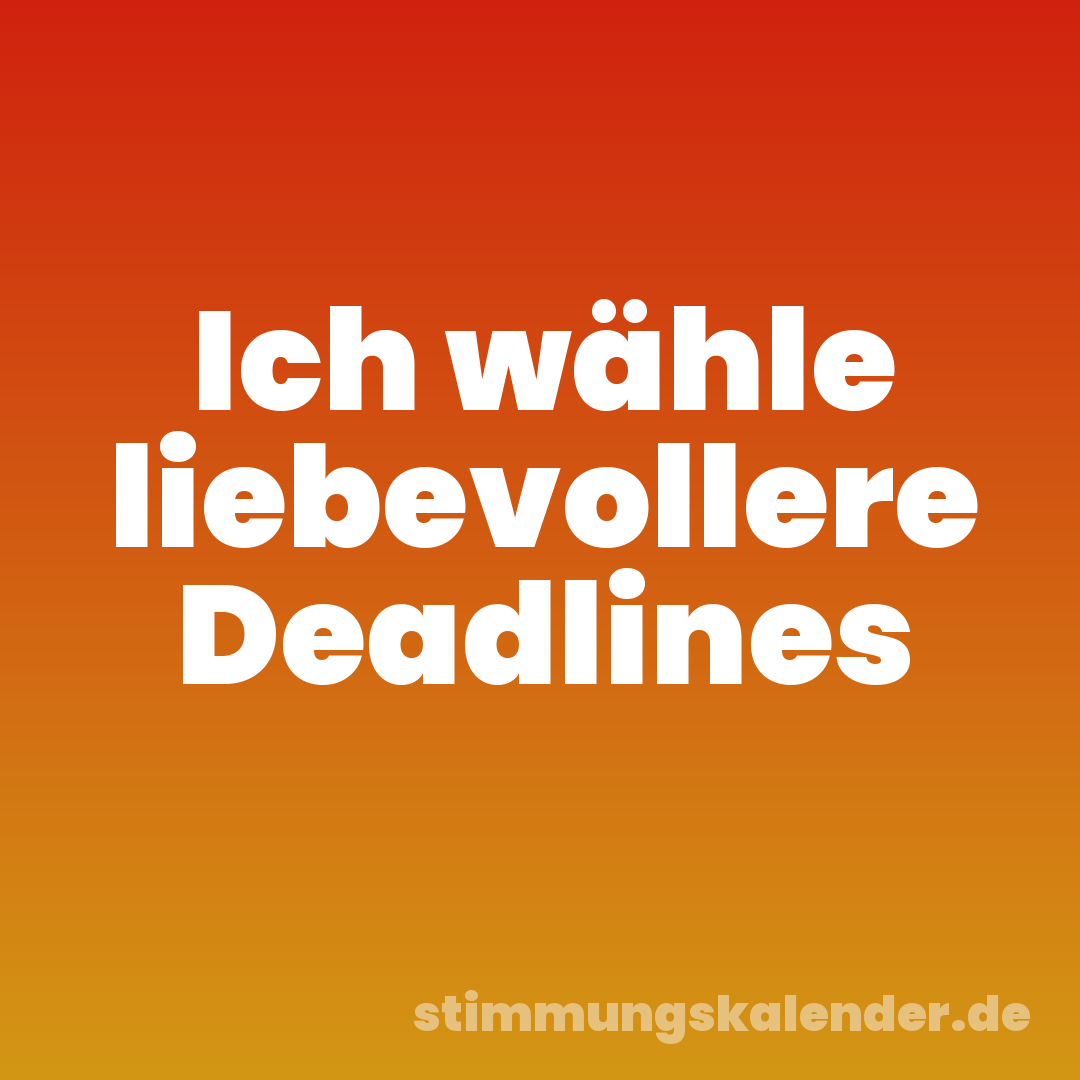 Ich wähle liebevollere Deadlines