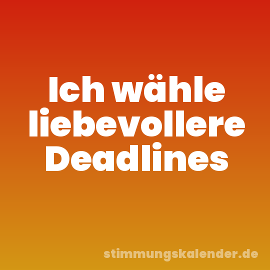 Ich wähle liebevollere Deadlines