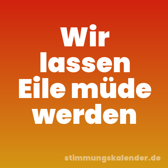 Wir lassen Eile müde werden