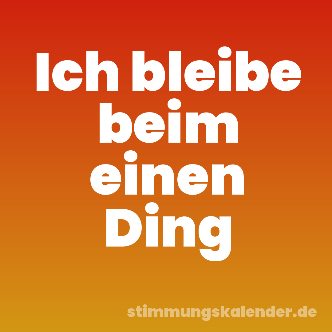 Ich bleibe beim einen Ding