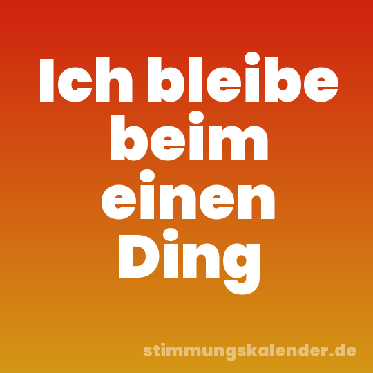 Ich bleibe beim einen Ding