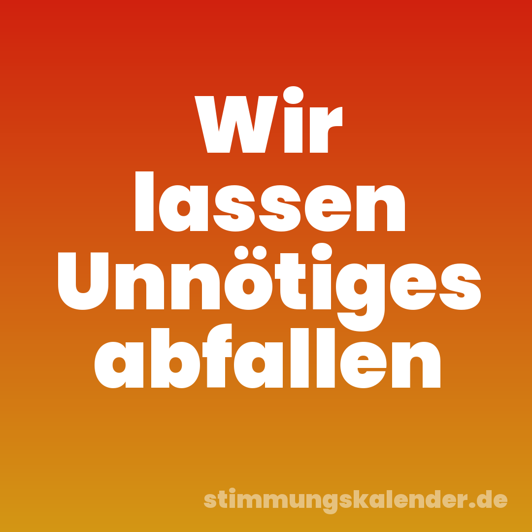 Wir lassen Unnötiges abfallen