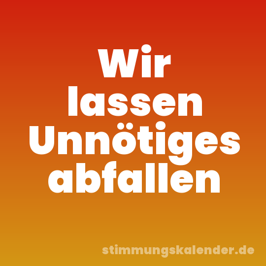 Wir lassen Unnötiges abfallen