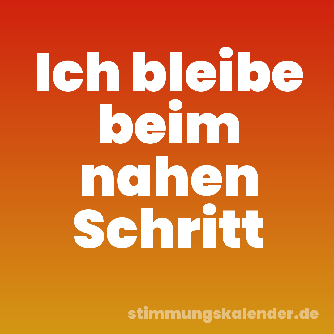 Ich bleibe beim nahen Schritt