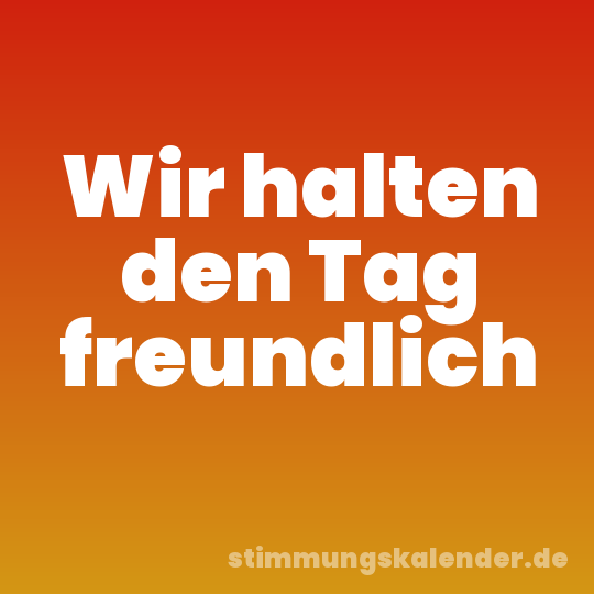 Wir halten den Tag freundlich