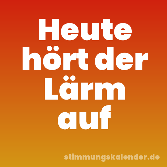 Heute hört der Lärm auf