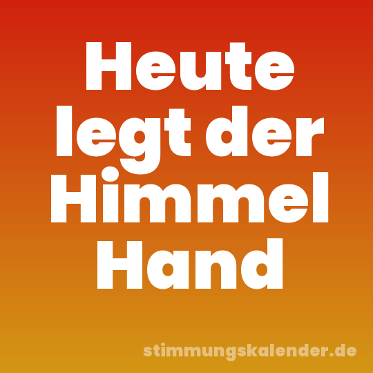 Heute legt der Himmel Hand
