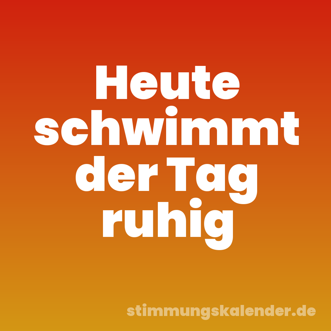 Heute schwimmt der Tag ruhig