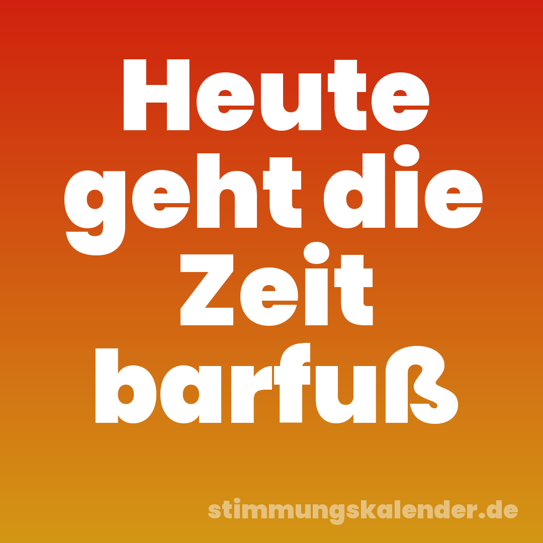 Heute geht die Zeit barfuß