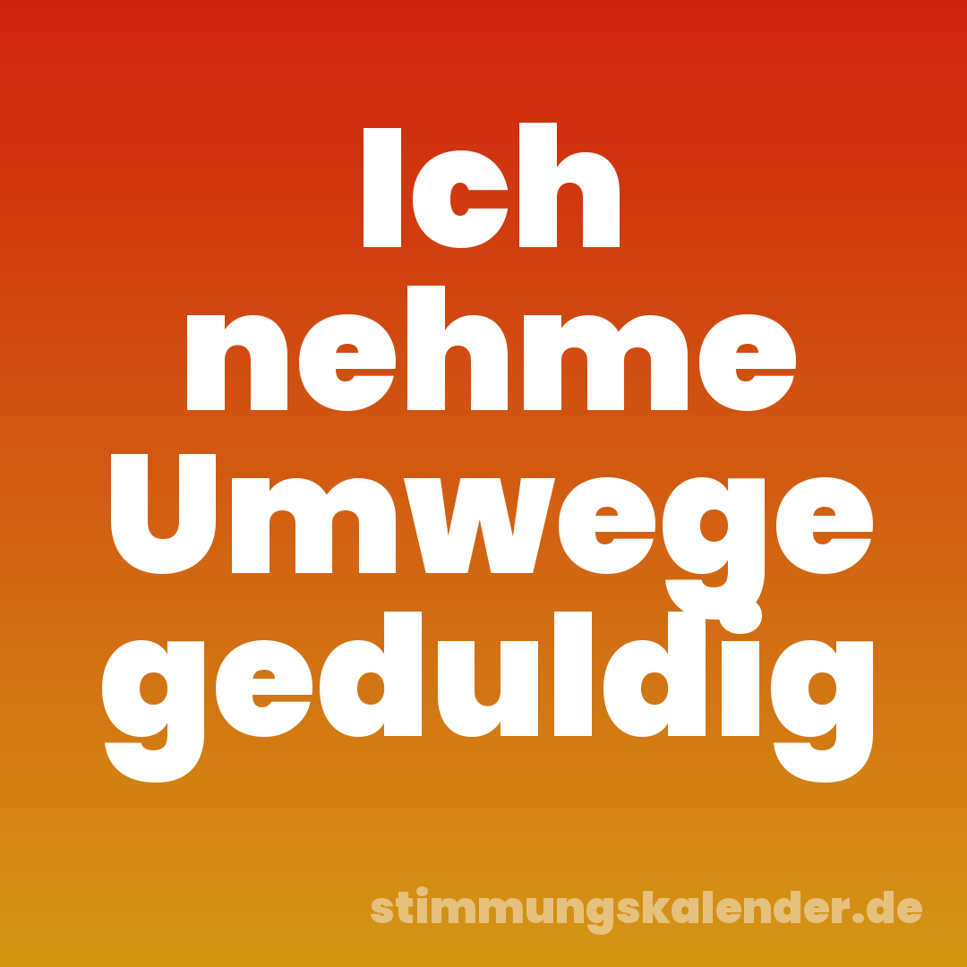 Ich nehme Umwege geduldig