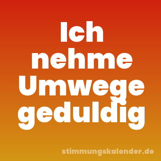 Ich nehme Umwege geduldig