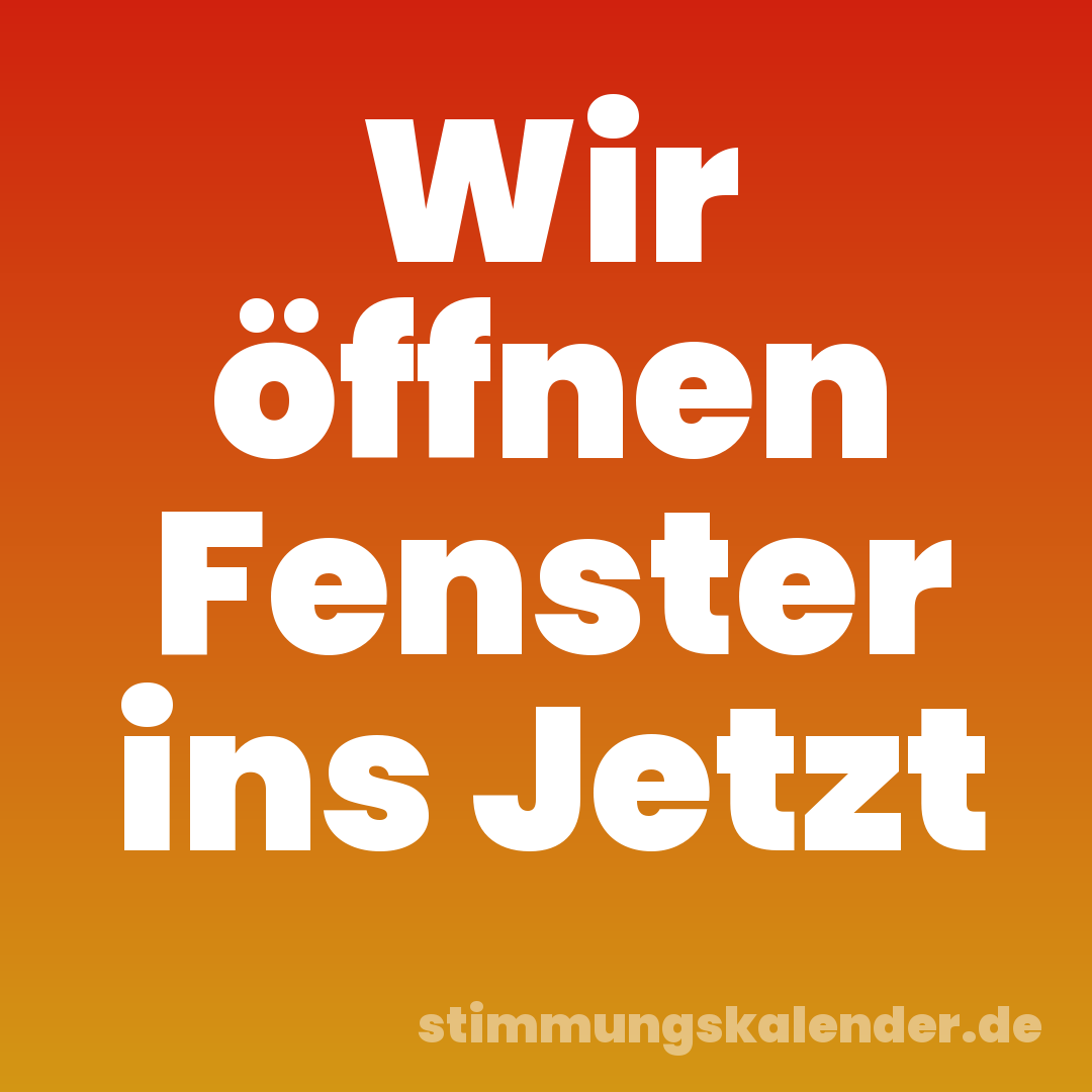 Wir öffnen Fenster ins Jetzt
