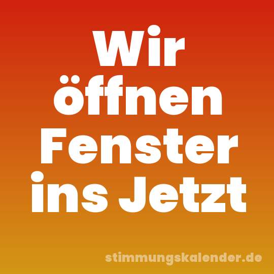 Wir öffnen Fenster ins Jetzt