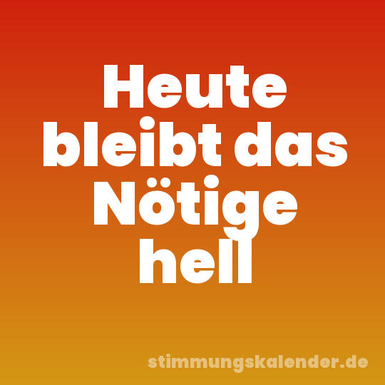 Heute bleibt das Nötige hell