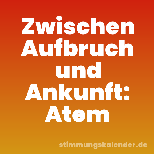 Zwischen Aufbruch und Ankunft: Atem