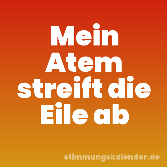 Mein Atem streift die Eile ab