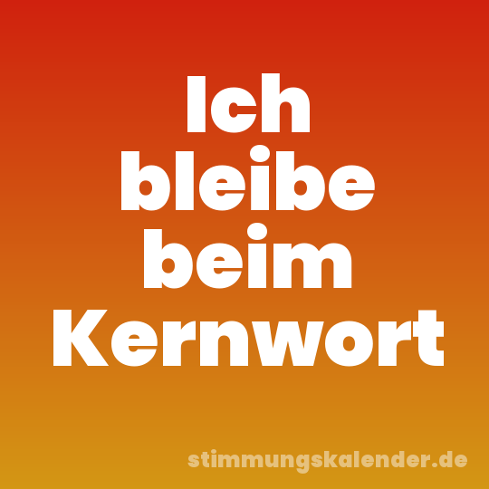 Ich bleibe beim Kernwort