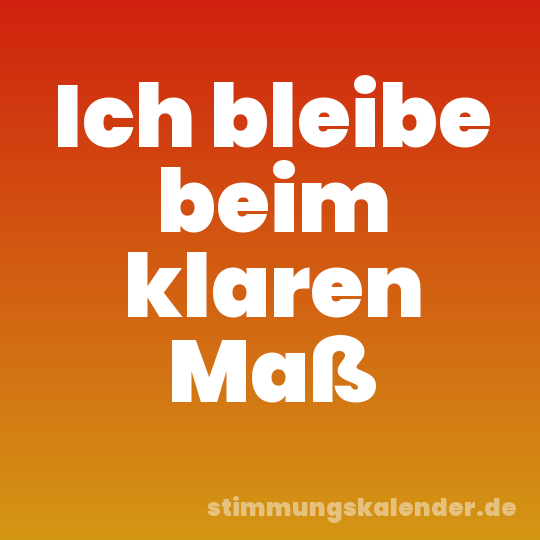 Ich bleibe beim klaren Maß