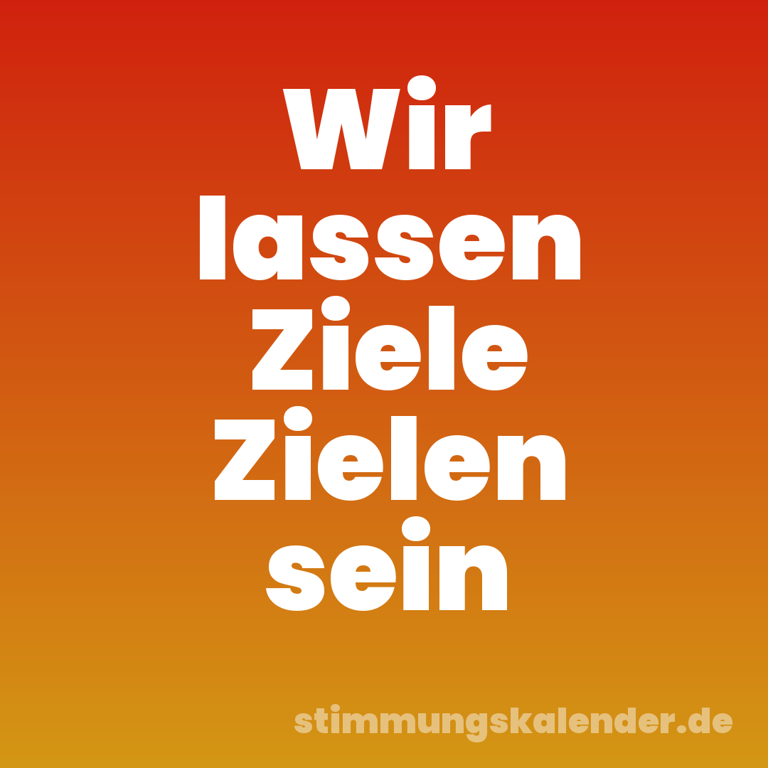 Wir lassen Ziele Zielen sein