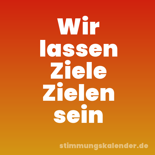 Wir lassen Ziele Zielen sein