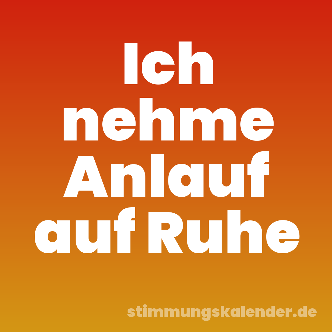 Ich nehme Anlauf auf Ruhe