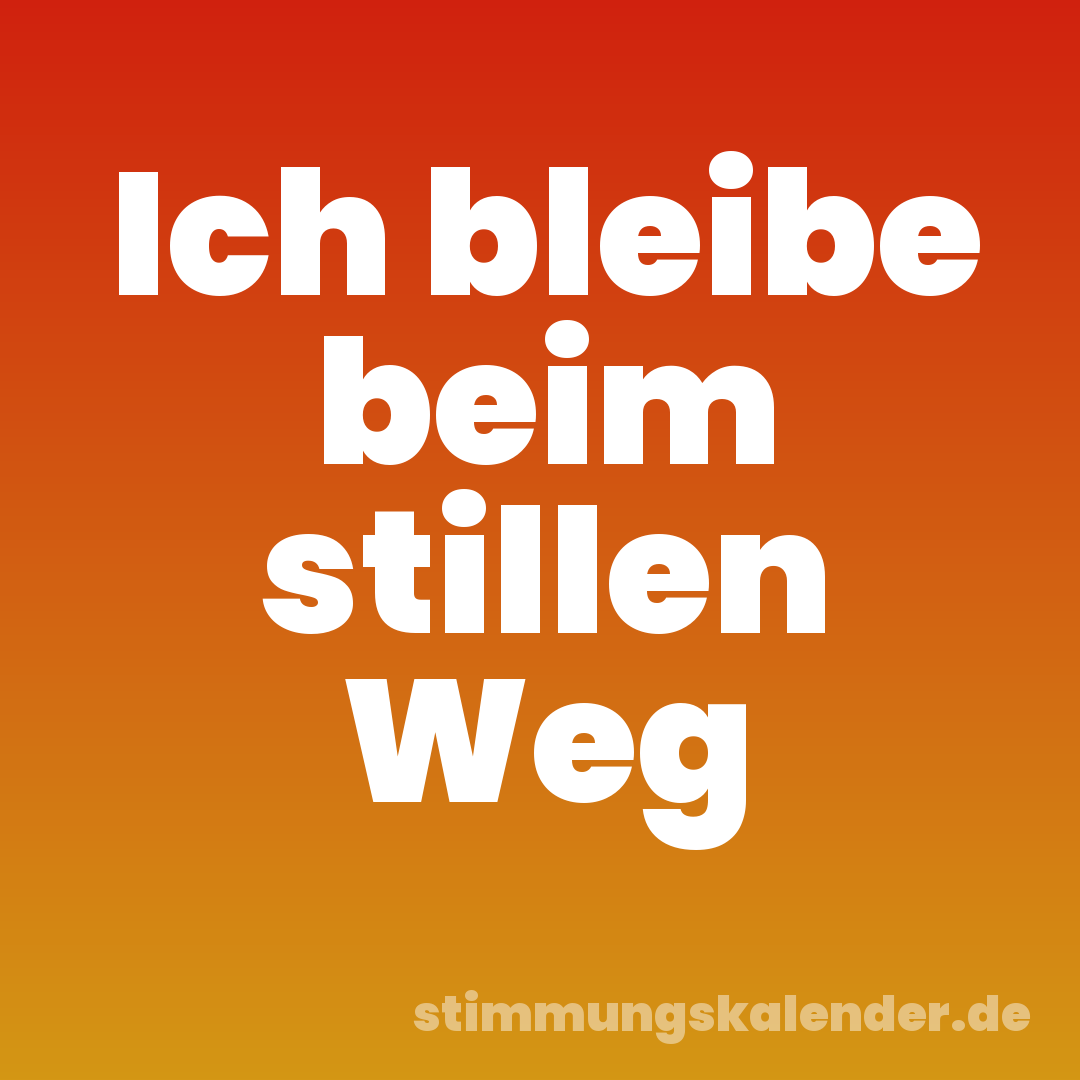 Ich bleibe beim stillen Weg