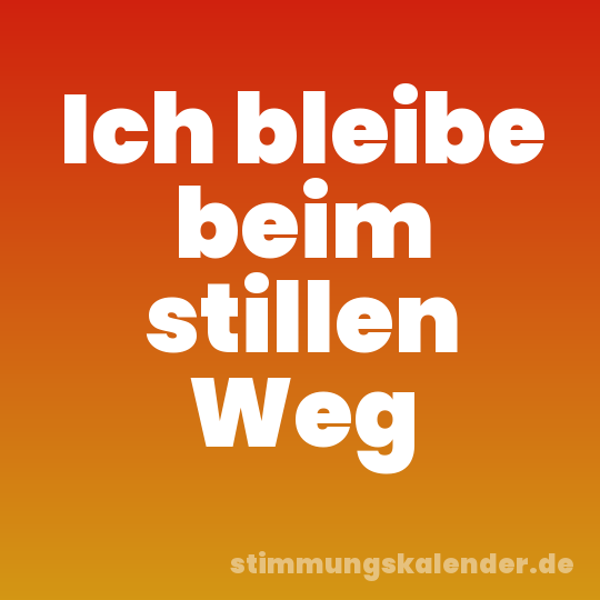 Ich bleibe beim stillen Weg