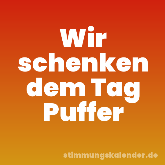 Wir schenken dem Tag Puffer