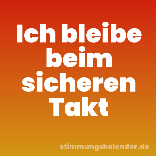 Ich bleibe beim sicheren Takt