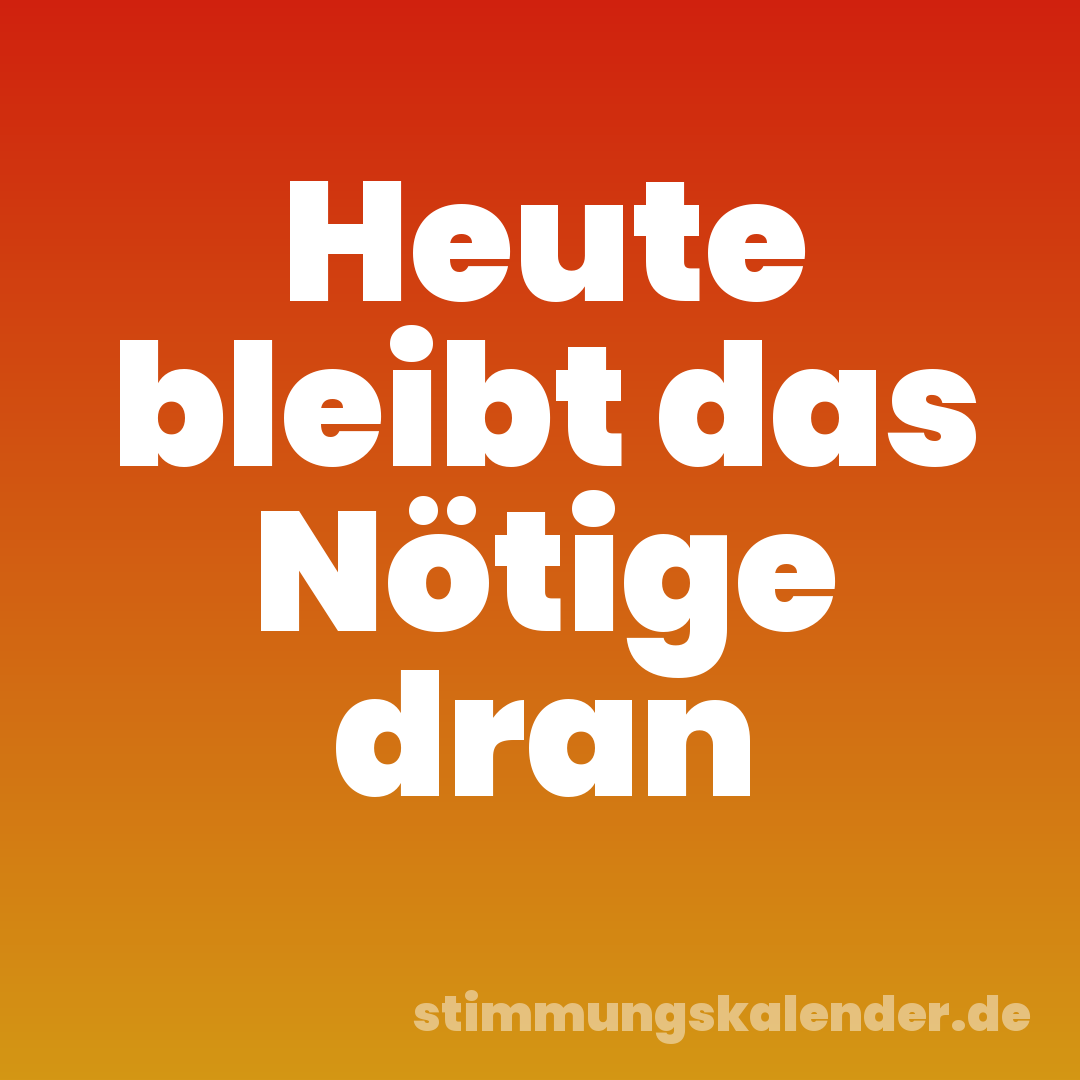Heute bleibt das Nötige dran