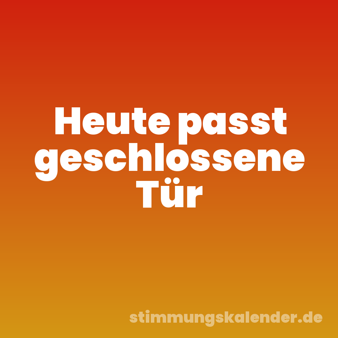 Heute passt geschlossene Tür