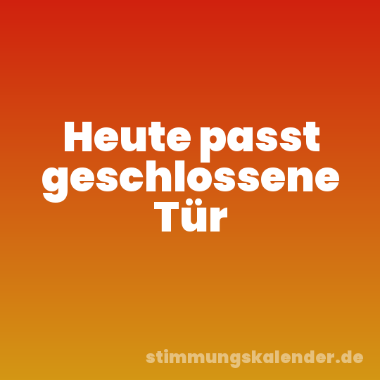 Heute passt geschlossene Tür